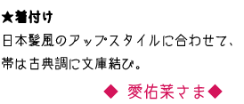 ★着付け　日本髪風のアップスタイルに合わせて、帯は古典調に文庫結び。　愛佑菜さま