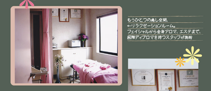 もうひとつの癒し空間、リラクゼーションルーム。フェイシャルから全身アロマ、エステまで、国際ディプロマを持つスタッフが施術